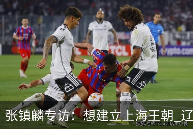 张镇麟专访：想建立上海王朝 辽沪球迷都一样都是拼了命想保护我