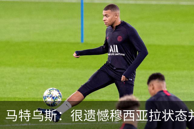 马特乌斯：很遗憾穆西亚拉状态并不好，我认为他不太能立马调回来